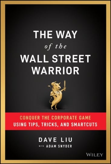 The Way of the Wall Street Warrior: Conquer the Corporate Game Using Tips, Tricks, and Smartcuts Dave Liu, Adam Snyder