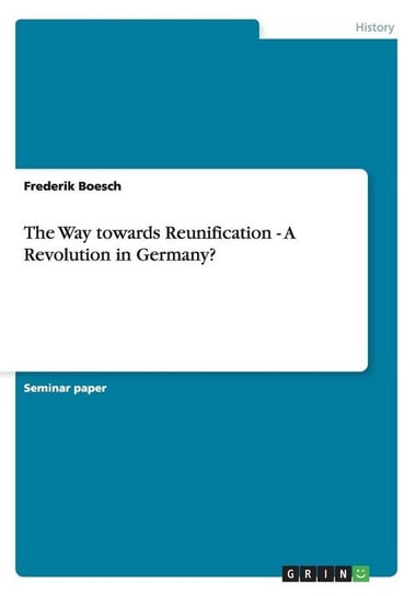 The Way towards Reunification - A Revolution in Germany? Boesch Frederik
