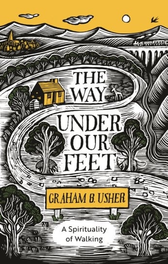 The Way Under Our Feet: A Spirituality of Walking Graham B. Usher