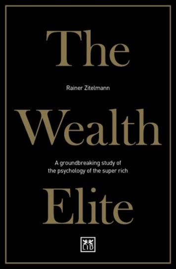 The Wealth Elite: A groundbreaking study of the psychology of the super rich Zitelmann Rainer