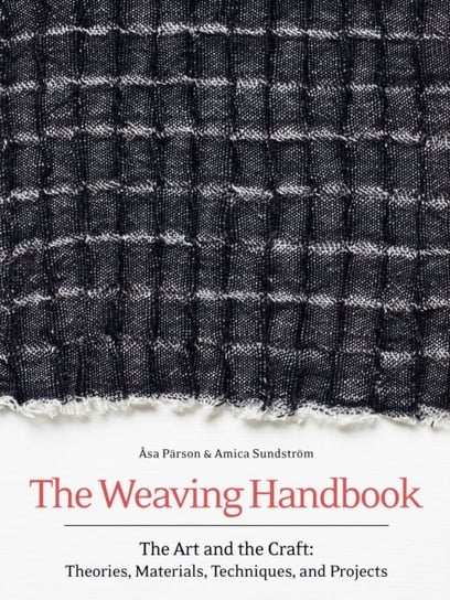 The Weaving Handbook: The Art and the Craft: Theories, Materials, Techniques and Projects Asa Parson, Amica Sundstroem