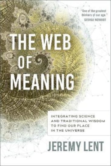 The Web of Meaning: Integrating Science and Traditional Wisdom to Find our Place in the Universe Lent Jeremy