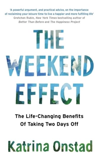 The Weekend Effect: The Life-Changing Benefits of Taking Two Days Off Onstad Katrina