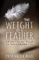 The Weight of a Feather: A Mother's Journey Through the Opiates Addiction Crisis Araoz Lynda Hacker