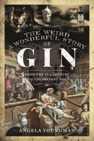 The Weird and Wonderful Story of Gin From the 17th Century to the Present Day Angela Youngman