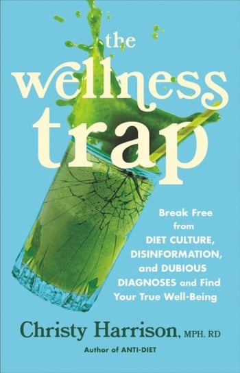 The Wellness Trap: Break Free from Diet Culture, Disinformation, and Dubious Diagnoses  and Find Your True Well-Being Christy Harrison