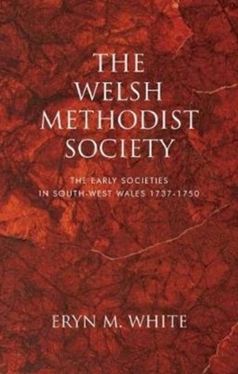 The Welsh Methodist Society: The Early Societies in South-west Wales 1737-1750 Eryn Mant White