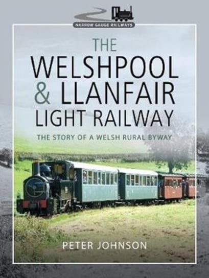 The Welshpool & Llanfair Light Railway. The Story of a Welsh Rural Byway Peter Johnson