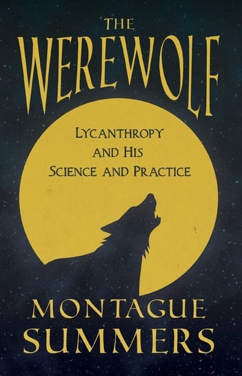 The Werewolf - His Science and Practice (Fantasy and Horror Classics) Summers Montague