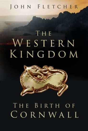 The Western Kingdom: The Birth of Cornwall John Fletcher