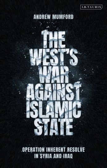 The Wests War Against Islamic State: Operation Inherent Resolve in Syria and Iraq Opracowanie zbiorowe