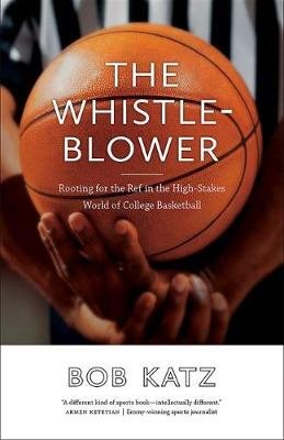 The Whistleblower: Rooting for the Ref in the High-Stakes World of College Basketball Katz Bob