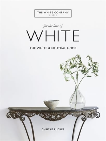 The White Company, For the Love of White: The White & Neutral Home Opracowanie zbiorowe