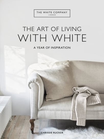 The White Company The Art of Living with White: A Year of Inspiration Chrissie Rucker