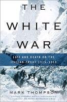 The White War: Life and Death on the Italian Front, 1915-1919 Thompson Mark
