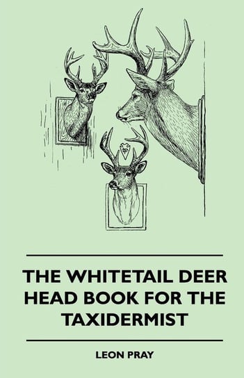 The Whitetail Deer Head Book for the Taxidermist Pray Leon