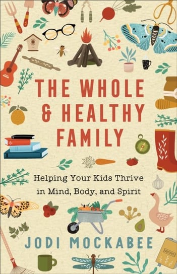The Whole and Healthy Family - Helping Your Kids Thrive in Mind, Body, and Spirit Jodi Mockabee
