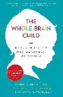 The Whole-Brain Child: 12 Revolutionary Strategies to Nurture Your Child's Developing Mind Siegel Daniel J., Bryson Tina Payne