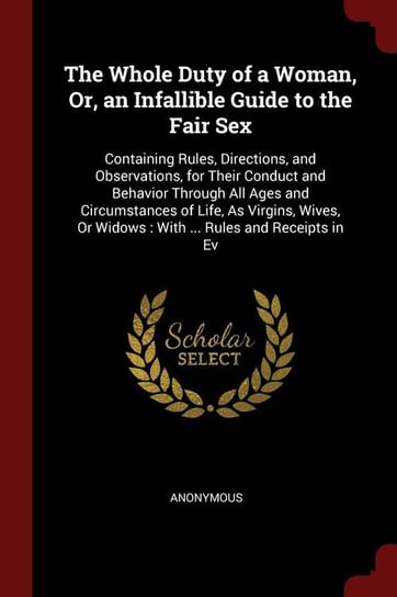 The Whole Duty of a Woman, Or, an Infallible Guide to the Fair Sex Anonymous