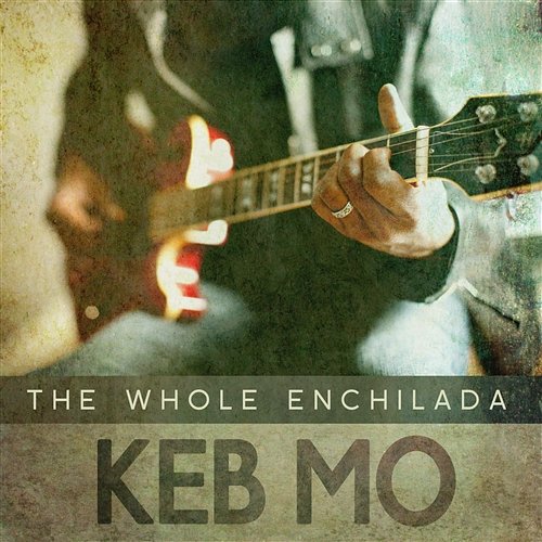 The Whole Enchilada Keb Mo