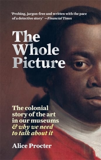 The Whole Picture: The colonial story of the art in our museums & why we need to talk about it Alice Procter