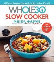 The Whole30 Slow Cooker: 150 Totally Compliant Prep-And-Go Recipes for Your Whole30 -- With Instant Pot Recipes Hartwig Melissa