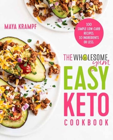 The Wholesome Yum Easy Keto Cookbook: 100 Simple Low-Carb Recipes. 10 Ingredients or Less. Krampf Maya