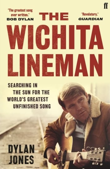 The Wichita Lineman: Searching in the Sun for the Worlds Greatest Unfinished Song Dylan Jones