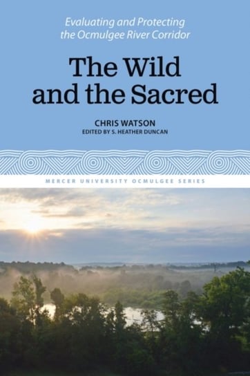 The Wild and the Sacred: Evaluating and Protecting the Ocmulgee River Corridor, Volume 1 Watson Chris