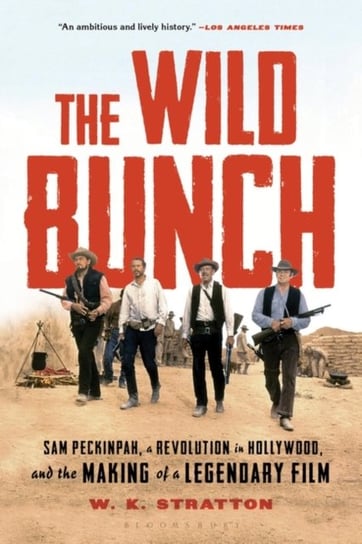 The Wild Bunch: Sam Peckinpah, a Revolution in Hollywood, and the Making of a Legendary Film W. K. Stratton