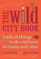 The Wild City Book : Fun Things to do Outdoors in Towns and Cities Schofield Jo