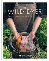 The Wild Dyer: A guide to natural dyes & the art of patchwork & stitch Booth Abigail