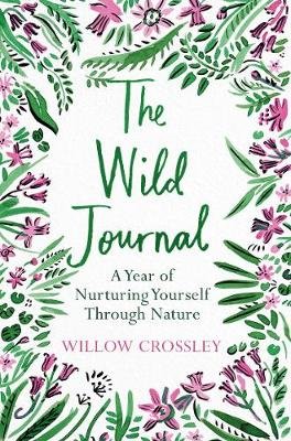 The Wild Journal: A Year of Nurturing Yourself Through Nature Crossley Willow