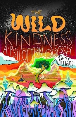 The Wild Kindness: A Psilocybin Odyssey Bett Williams