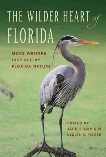 The Wilder Heart of Florida: More Writers Inspired by Florida Nature Leslie K. Poole
