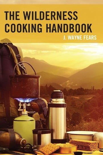 The Wilderness Cooking Handbook Fears J. Wayne