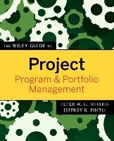 The Wiley Guide to Project, Program & Portfolio Management Morris Peter, Pinto Jeffrey K.
