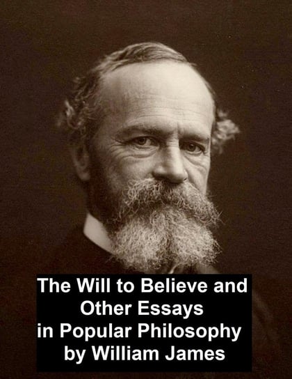 The Will to Believe and Other Essays in Popular Philosophy William James