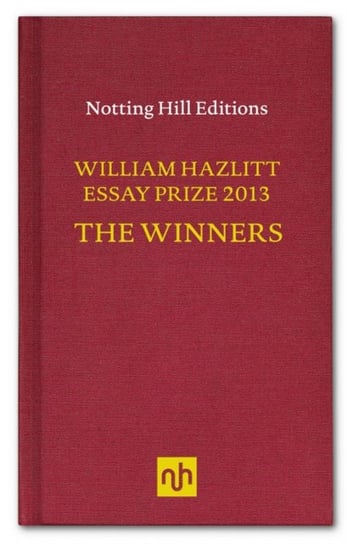 The William Hazlitt Essay Prize 2013 the Winners Opracowanie zbiorowe