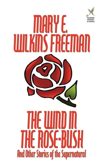 The Wind in the Rose-Bush and Other Stories of the Supernatural Freeman Mary E. Wilkins