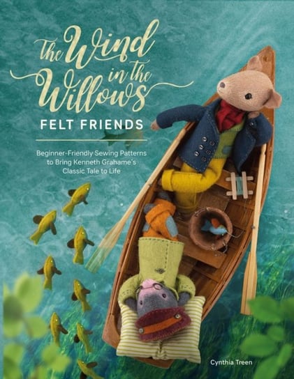 The Wind in the Willows Felt Friends: Beginner-friendly sewing patterns to bring Kenneth Grahame's classic tale to life David & Charles