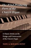 The Wind-Producing Parts of the Church Organ - A Classic Article on the Design and Construction of the Church Organ Noel A. Bonavia-Hunt