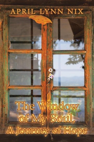 The Window of My Soul, a Journey of Hope Nix April Lynn