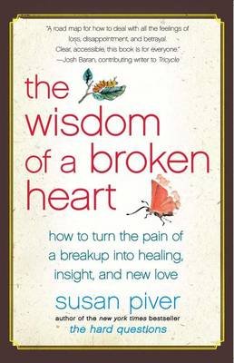 The Wisdom of a Broken Heart: How to Turn the Pain of a Breakup Into Healing, Insight, and New Love Piver Susan