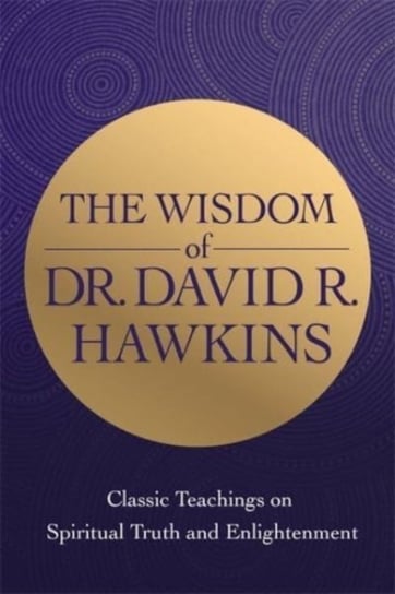 The Wisdom of Dr. David R. Hawkins: Classic Teachings on Spiritual Truth and Enlightenment Hawkins David R.
