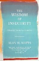 The Wisdom of Insecurity: A Message for an Age of Anxiety Watts Alan W.
