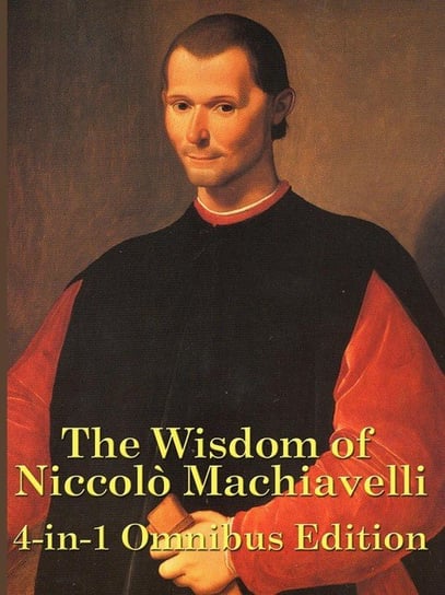 The Wisdom of Niccolo Machiavelli Machiavelli Niccolo