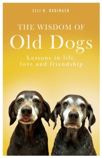 The Wisdom of Old Dogs: Lessons in life, love and friendship Radinger Elli H.