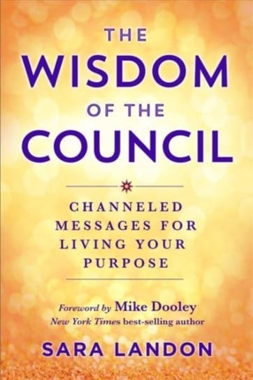 The Wisdom of The Council: Channelled Messages for Living Your Purpose Sara Landon