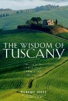 The Wisdom of Tuscany: Simplicity, Security & the Good Life - Making the Tuscan Lifestyle Your Own Mate Ferenc